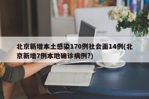 北京新增本土感染170例社会面14例(北京新增7例本地确诊病例?)