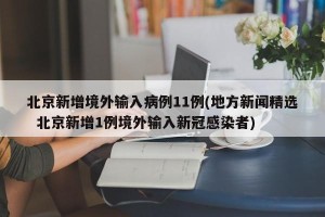 北京新增境外输入病例11例(地方新闻精选  北京新增1例境外输入新冠感染者)