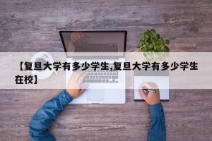 【复旦大学有多少学生,复旦大学有多少学生在校】