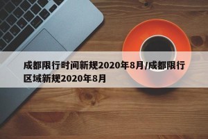 成都限行时间新规2020年8月/成都限行区域新规2020年8月