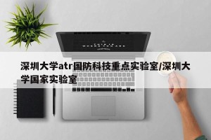 深圳大学atr国防科技重点实验室/深圳大学国家实验室