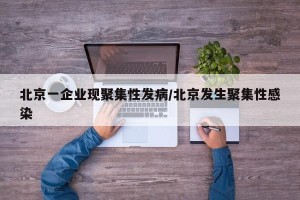 北京一企业现聚集性发病/北京发生聚集性感染