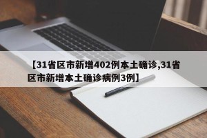 【31省区市新增402例本土确诊,31省区市新增本土确诊病例3例】