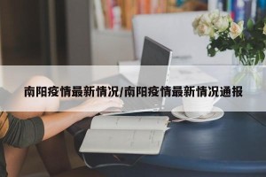 南阳疫情最新情况/南阳疫情最新情况通报