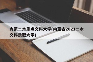 内蒙二本重点文科大学(内蒙古2021二本文科录取大学)