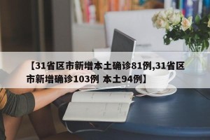 【31省区市新增本土确诊81例,31省区市新增确诊103例 本土94例】