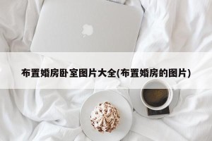 布置婚房卧室图片大全(布置婚房的图片)