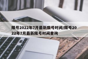 限号2022年7月最新限号时间/限号2022年7月最新限号时间查询