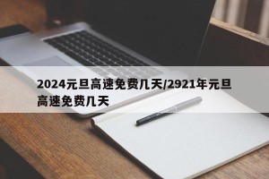2024元旦高速免费几天/2921年元旦高速免费几天