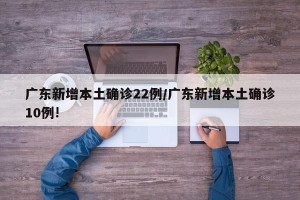 广东新增本土确诊22例/广东新增本土确诊10例!