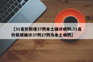 【31省份新增37例本土确诊病例,31省份新增确诊37例27例为本土病例】