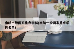 南航一级国家重点学科(南航一级国家重点学科名单)