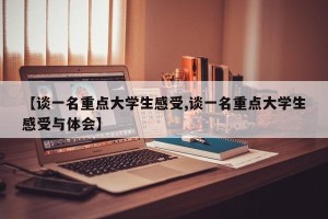【谈一名重点大学生感受,谈一名重点大学生感受与体会】