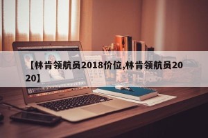 【林肯领航员2018价位,林肯领航员2020】