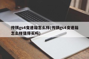 传祺gs4变速箱怎么样(传祺gs4变速箱怎么样值得买吗)