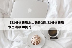 【31省份新增本土确诊2例,31省份新增本土确诊30例?】