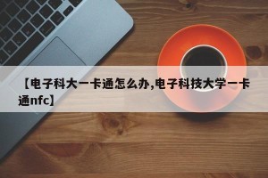 【电子科大一卡通怎么办,电子科技大学一卡通nfc】