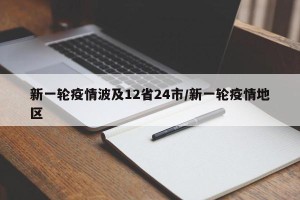 新一轮疫情波及12省24市/新一轮疫情地区