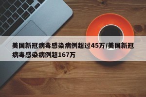 美国新冠病毒感染病例超过45万/美国新冠病毒感染病例超167万