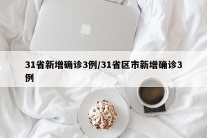 31省新增确诊3例/31省区市新增确诊3例