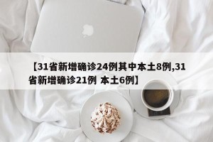 【31省新增确诊24例其中本土8例,31省新增确诊21例 本土6例】