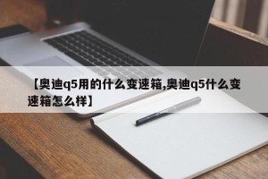 【奥迪q5用的什么变速箱,奥迪q5什么变速箱怎么样】