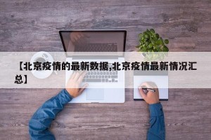 【北京疫情的最新数据,北京疫情最新情况汇总】