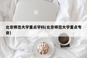 北京师范大学重点学科(北京师范大学重点专业)
