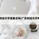 广东财经大学是重点吗(广东财经大学有实力吗)