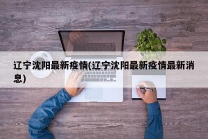 辽宁沈阳最新疫情(辽宁沈阳最新疫情最新消息)