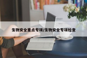 生物安全重点专项/生物安全专项检查