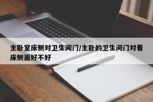 主卧室床侧对卫生间门/主卧的卫生间门对着床侧面好不好