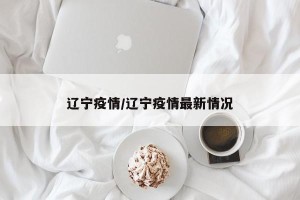 辽宁疫情/辽宁疫情最新情况