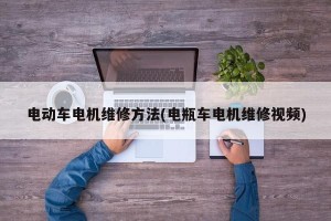 电动车电机维修方法(电瓶车电机维修视频)