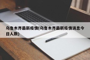 乌鲁木齐最新疫情(乌鲁木齐最新疫情消息今日人数)