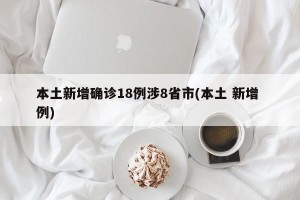 本土新增确诊18例涉8省市(本土 新增 例)