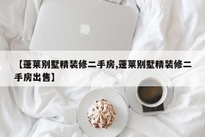 【蓬莱别墅精装修二手房,蓬莱别墅精装修二手房出售】