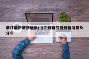 浙江最新疫情通报/浙江最新疫情最新消息及分布