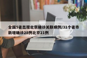 全国5省出现北京确诊关联病例/31个省市新增确诊28例北京21例