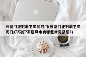 卧室门正对着卫生间的门(卧室门正对着卫生间门好不好?家居风水有哪些常见禁忌?)