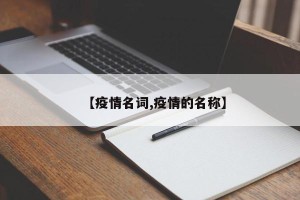 【疫情名词,疫情的名称】