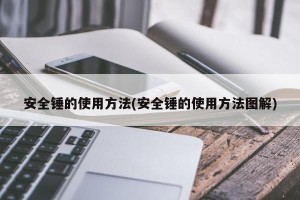 安全锤的使用方法(安全锤的使用方法图解)