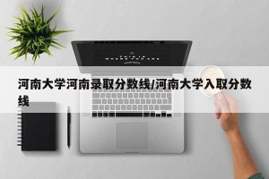 河南大学河南录取分数线/河南大学入取分数线