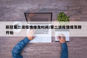 新冠第二波疫情爆发时间/第二波疫情爆发期开始