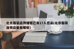 北京服装店传播链已有17人感染(北京服装连锁店都有哪些)