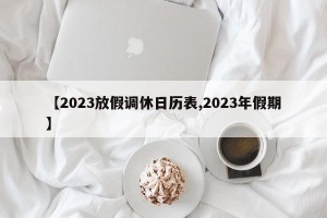 【2023放假调休日历表,2023年假期】