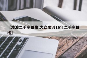 【凌渡二手车价格,大众凌渡16年二手车价格】