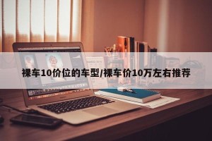 裸车10价位的车型/裸车价10万左右推荐
