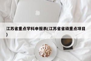 江苏省重点学科申报表(江苏省省级重点项目)