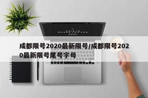 成都限号2020最新限号/成都限号2020最新限号尾号字母